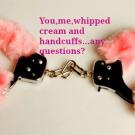 You,me,whipped cream and handcuffs...any questions?